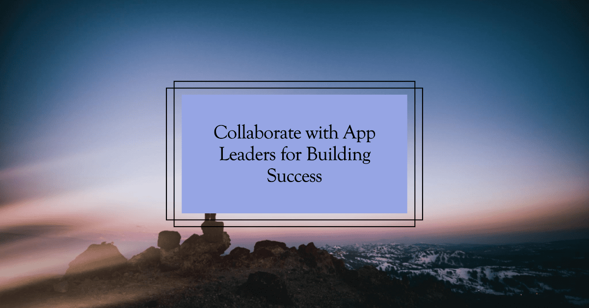 Building Success: Collaborate with App Leaders